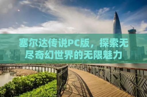 塞尔达传说PC版，探索无尽奇幻世界的无限魅力