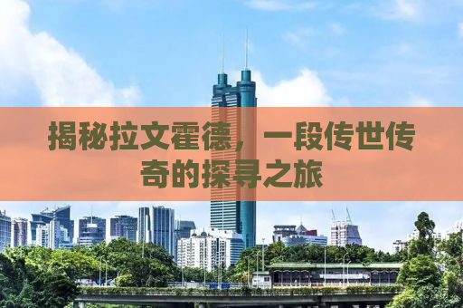 揭秘拉文霍德，一段传世传奇的探寻之旅