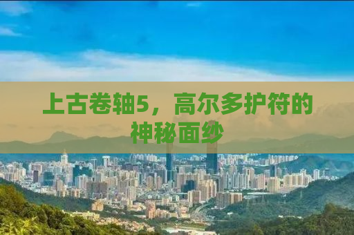 上古卷轴5，高尔多护符的神秘面纱
